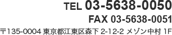 TEL / 03-5638-0050 FAX / 03-5638-0051 〒135-0004 東京都江東区森下2-12-2 メゾン中村1F 営業時間 / 9：00～17：30定休日 / 土、日曜日、祝日